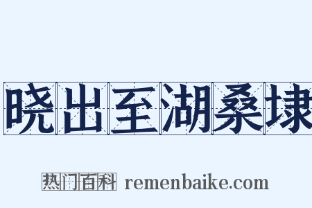 晓出至湖桑埭是什么意思的图片